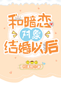和暗恋对象结婚后夜夜笙歌免费版